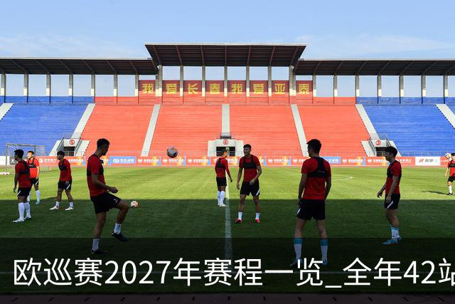 欧巡赛2027年赛程一览 全年42站中国共三场比赛
