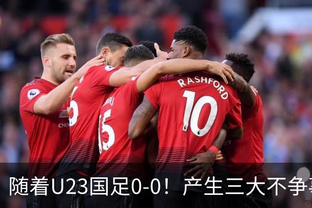 随着U23国足0-0！产生三大不争事实！不是李昊，最大功臣是他