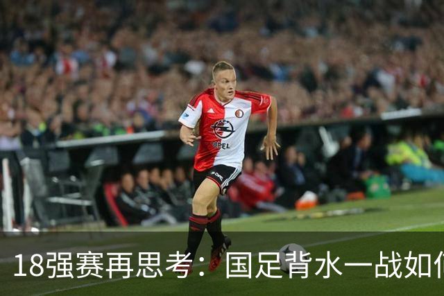 18强赛再思考：国足背水一战如何调整用人？